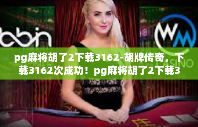 pg麻将胡了2下载3162-胡牌传奇，下载3162次成功！pg麻将胡了2下载3162