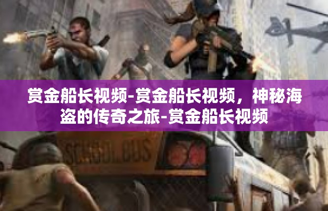 赏金船长视频-赏金船长视频，神秘海盗的传奇之旅-赏金船长视频