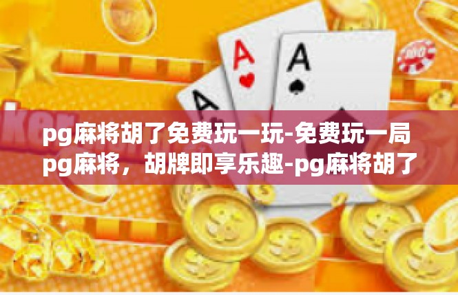 pg麻将胡了免费玩一玩-免费玩一局 pg麻将，胡牌即享乐趣-pg麻将胡了免费玩一玩