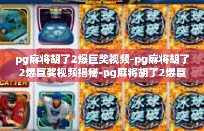 pg麻将胡了2爆巨奖视频-pg麻将胡了2爆巨奖视频揭秘-pg麻将胡了2爆巨奖视频