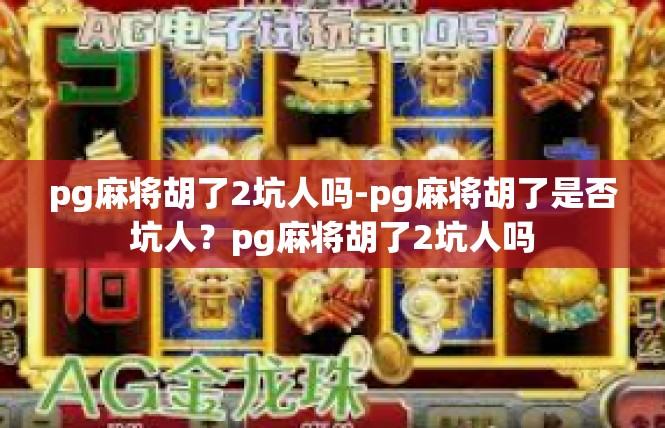 pg麻将胡了2坑人吗-pg麻将胡了是否坑人？pg麻将胡了2坑人吗