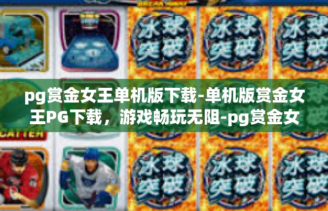 pg赏金女王单机版下载-单机版赏金女王PG下载，游戏畅玩无阻-pg赏金女王单机版下载
