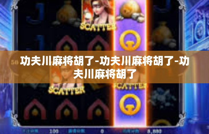 功夫川麻将胡了-功夫川麻将胡了-功夫川麻将胡了