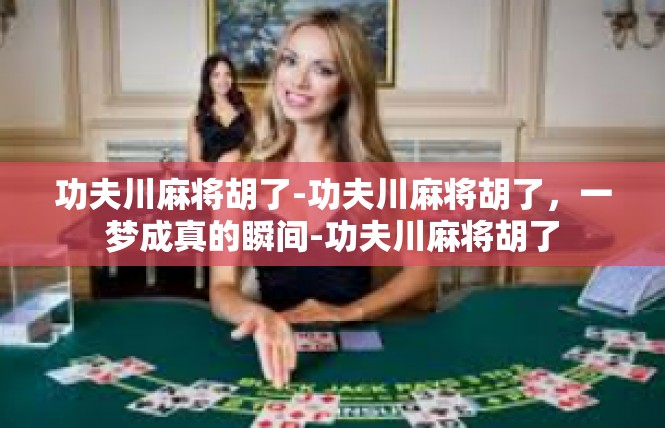 功夫川麻将胡了-功夫川麻将胡了，一梦成真的瞬间-功夫川麻将胡了