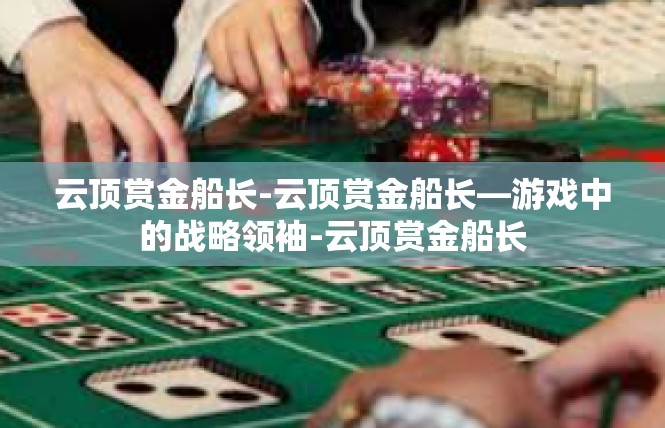 云顶赏金船长-云顶赏金船长—游戏中的战略领袖-云顶赏金船长