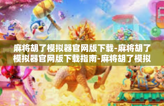 麻将胡了模拟器官网版下载-麻将胡了模拟器官网版下载指南-麻将胡了模拟器官网版下载