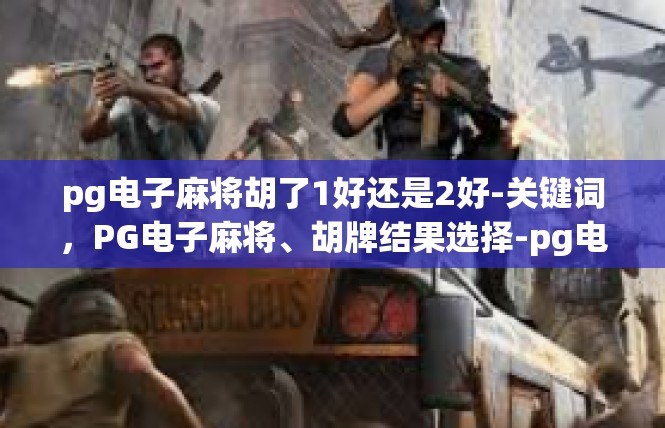 pg电子麻将胡了1好还是2好-关键词，PG电子麻将、胡牌结果选择-pg电子麻将胡了1好还是2好