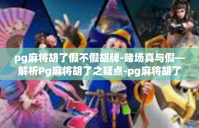 pg麻将胡了假不假胡牌-赌场真与假—解析Pg麻将胡了之疑点-pg麻将胡了假不假胡牌
