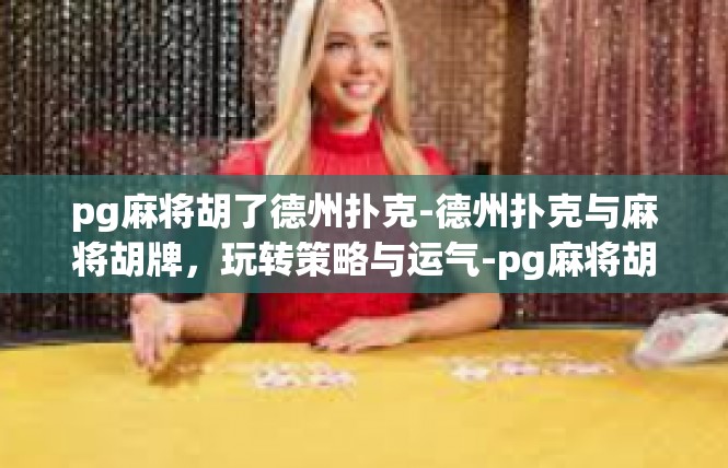 pg麻将胡了德州扑克-德州扑克与麻将胡牌，玩转策略与运气-pg麻将胡了德州扑克