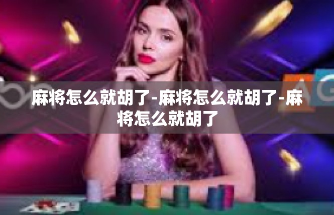 麻将怎么就胡了-麻将怎么就胡了-麻将怎么就胡了