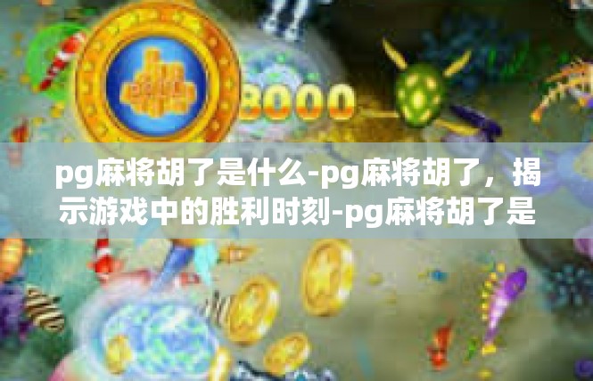 pg麻将胡了是什么-pg麻将胡了，揭示游戏中的胜利时刻-pg麻将胡了是什么