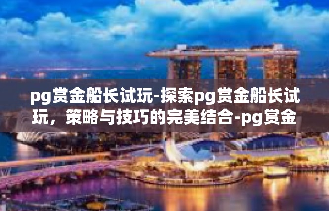 pg赏金船长试玩-探索pg赏金船长试玩，策略与技巧的完美结合-pg赏金船长试玩