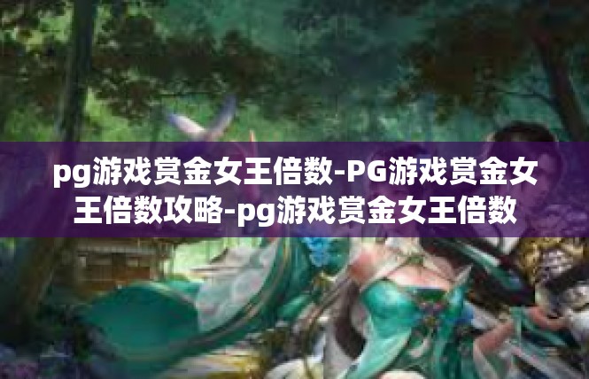 pg游戏赏金女王倍数-PG游戏赏金女王倍数攻略-pg游戏赏金女王倍数