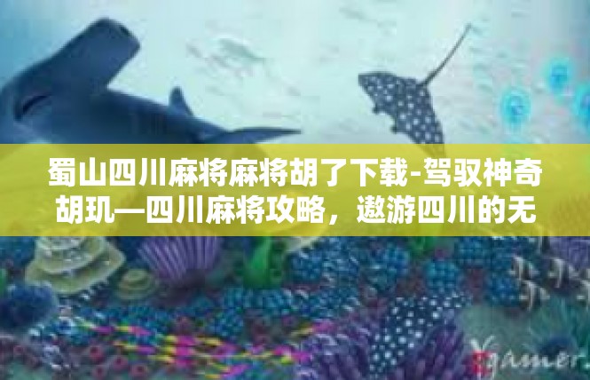蜀山四川麻将麻将胡了下载-驾驭神奇胡玑—四川麻将攻略，遨游四川的无烟麻手游圈！蜀山四川麻将麻将胡了下载