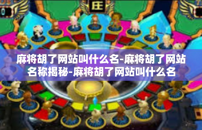 麻将胡了网站叫什么名-麻将胡了网站名称揭秘-麻将胡了网站叫什么名