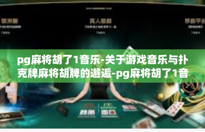 pg麻将胡了1音乐-关于游戏音乐与扑克牌麻将胡牌的邂逅-pg麻将胡了1音乐