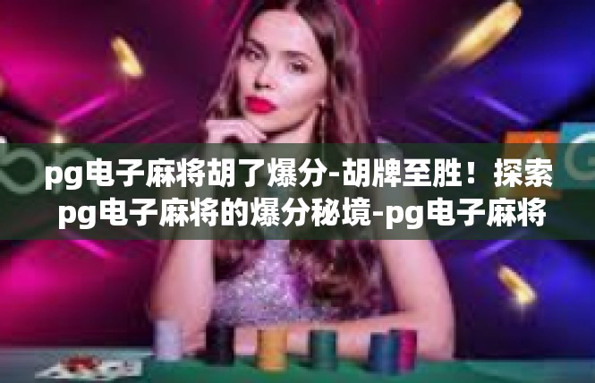 pg电子麻将胡了爆分-胡牌至胜！探索 pg电子麻将的爆分秘境-pg电子麻将胡了爆分