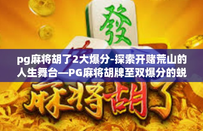 pg麻将胡了2大爆分-探索开赌荒山的人生舞台—PG麻将胡牌至双爆分的蜕变之路-pg麻将胡了2大爆分