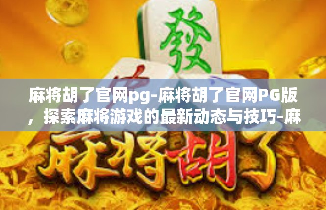 麻将胡了官网pg-麻将胡了官网PG版，探索麻将游戏的最新动态与技巧-麻将胡了官网pg