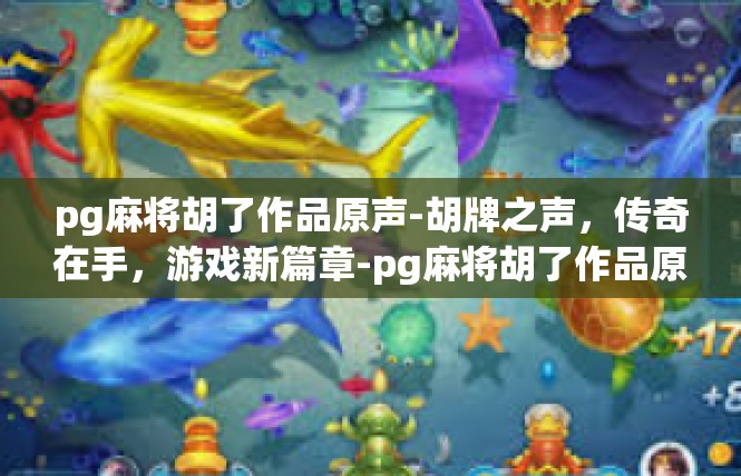 pg麻将胡了作品原声-胡牌之声，传奇在手，游戏新篇章-pg麻将胡了作品原声