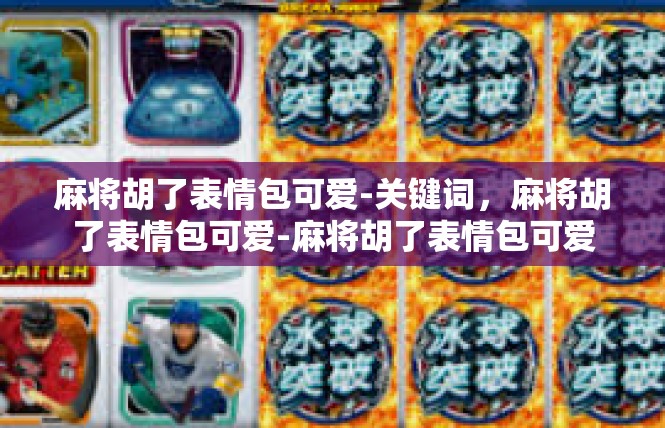麻将胡了表情包可爱-关键词，麻将胡了表情包可爱-麻将胡了表情包可爱