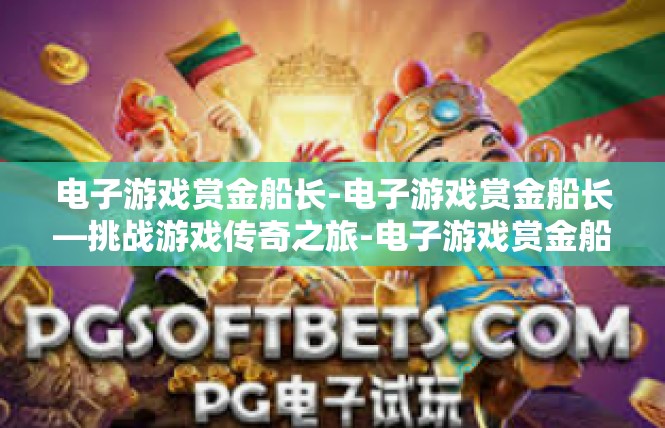 电子游戏赏金船长-电子游戏赏金船长—挑战游戏传奇之旅-电子游戏赏金船长