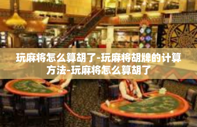 玩麻将怎么算胡了-玩麻将胡牌的计算方法-玩麻将怎么算胡了