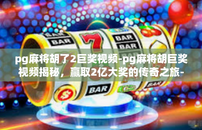 pg麻将胡了2巨奖视频-pg麻将胡巨奖视频揭秘，赢取2亿大奖的传奇之旅-pg麻将胡了2巨奖视频