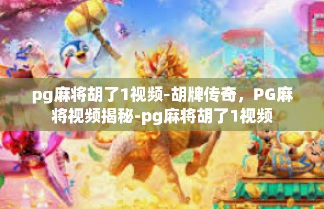 pg麻将胡了1视频-胡牌传奇，PG麻将视频揭秘-pg麻将胡了1视频