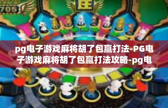 pg电子游戏麻将胡了包赢打法-PG电子游戏麻将胡了包赢打法攻略-pg电子游戏麻将胡了包赢打法