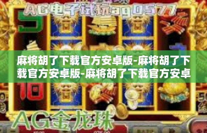 麻将胡了下载官方安卓版-麻将胡了下载官方安卓版-麻将胡了下载官方安卓版