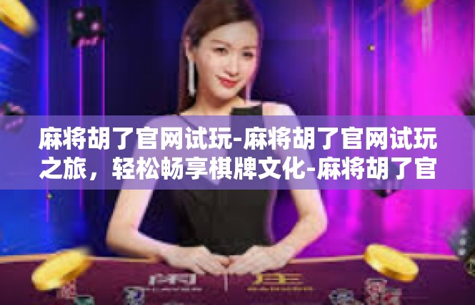 麻将胡了官网试玩-麻将胡了官网试玩之旅，轻松畅享棋牌文化-麻将胡了官网试玩