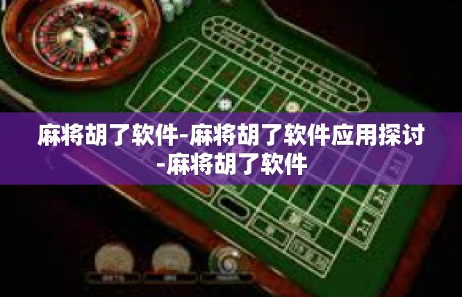 麻将胡了软件-麻将胡了软件应用探讨-麻将胡了软件