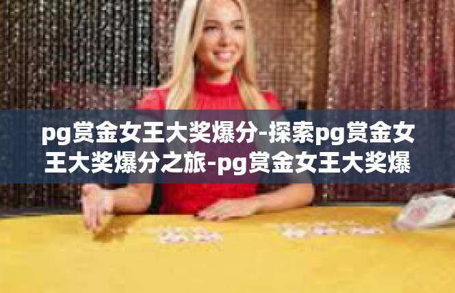 pg赏金女王大奖爆分-探索pg赏金女王大奖爆分之旅-pg赏金女王大奖爆分