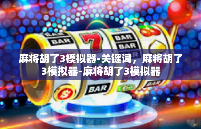 麻将胡了3模拟器-关键词，麻将胡了3模拟器-麻将胡了3模拟器