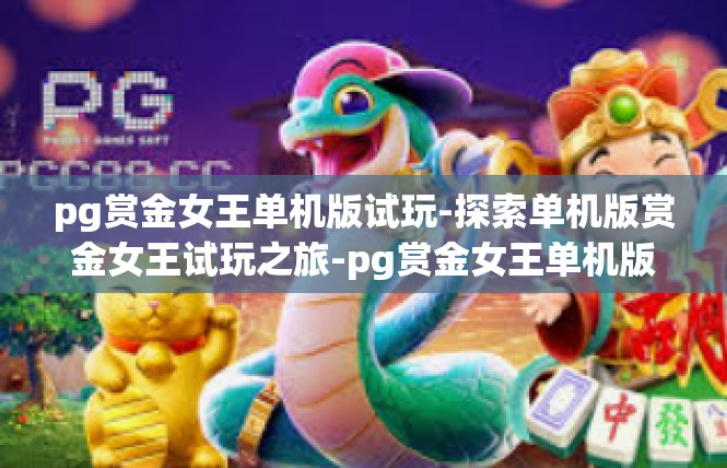 pg赏金女王单机版试玩-探索单机版赏金女王试玩之旅-pg赏金女王单机版试玩