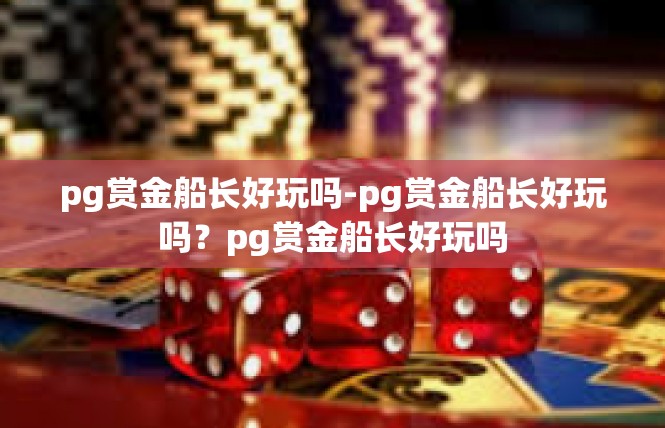 pg赏金船长好玩吗-pg赏金船长好玩吗？pg赏金船长好玩吗