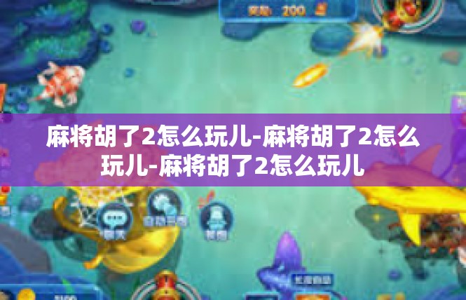 麻将胡了2怎么玩儿-麻将胡了2怎么玩儿-麻将胡了2怎么玩儿