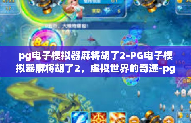 pg电子模拟器麻将胡了2-PG电子模拟器麻将胡了2，虚拟世界的奇迹-pg电子模拟器麻将胡了2