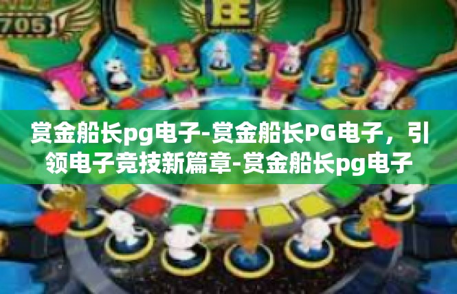 赏金船长pg电子-赏金船长PG电子，引领电子竞技新篇章-赏金船长pg电子