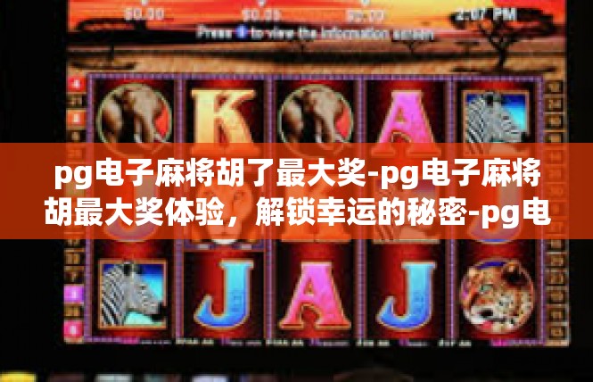 pg电子麻将胡了最大奖-pg电子麻将胡最大奖体验，解锁幸运的秘密-pg电子麻将胡了最大奖