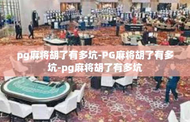 pg麻将胡了有多坑-PG麻将胡了有多坑-pg麻将胡了有多坑