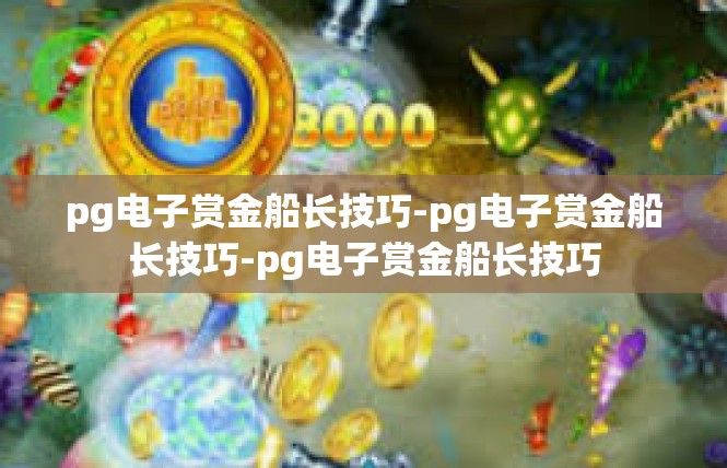 pg电子赏金船长技巧-pg电子赏金船长技巧-pg电子赏金船长技巧