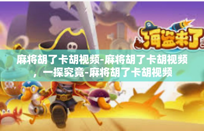 麻将胡了卡胡视频-麻将胡了卡胡视频，一探究竟-麻将胡了卡胡视频
