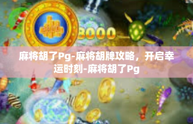 麻将胡了Pg-麻将胡牌攻略，开启幸运时刻-麻将胡了Pg