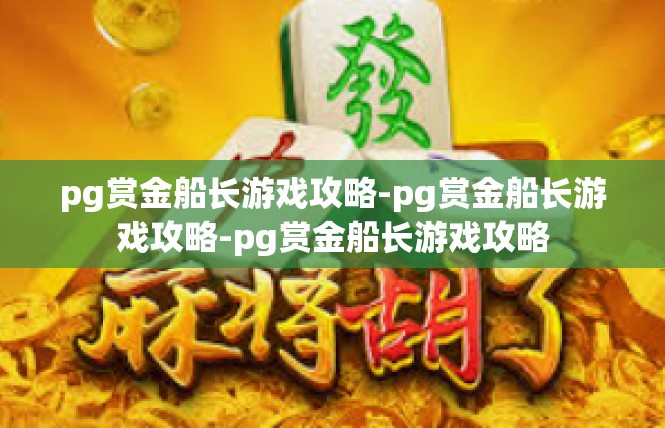 pg赏金船长游戏攻略-pg赏金船长游戏攻略-pg赏金船长游戏攻略