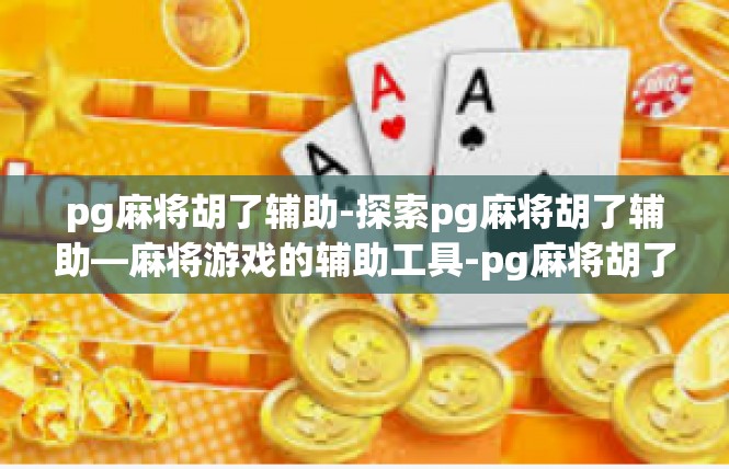 pg麻将胡了辅助-探索pg麻将胡了辅助—麻将游戏的辅助工具-pg麻将胡了辅助