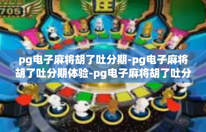 pg电子麻将胡了吐分期-pg电子麻将胡了吐分期体验-pg电子麻将胡了吐分期