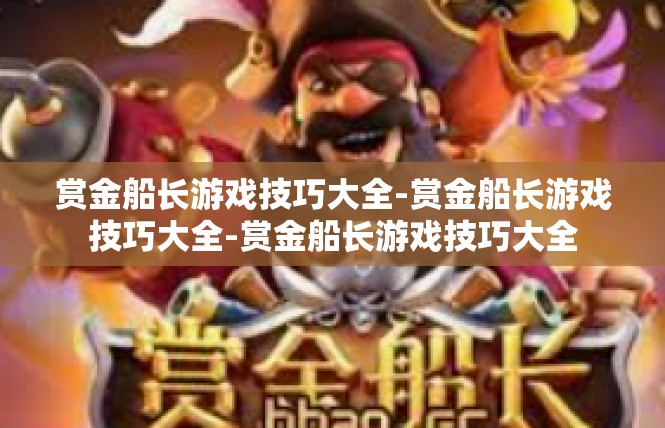 赏金船长游戏技巧大全-赏金船长游戏技巧大全-赏金船长游戏技巧大全