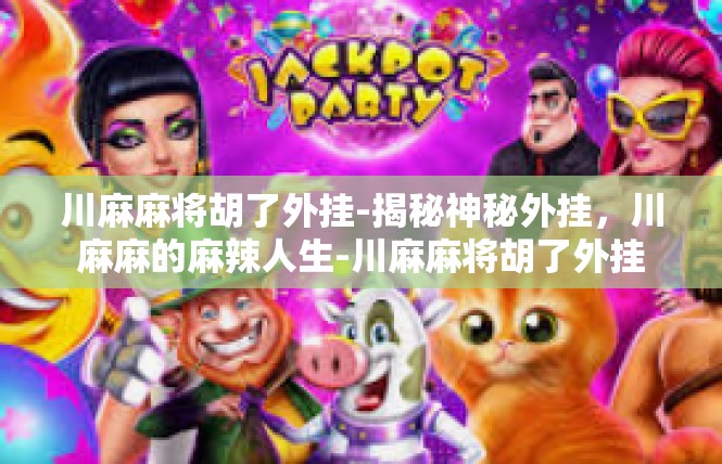 川麻麻将胡了外挂-揭秘神秘外挂，川麻麻的麻辣人生-川麻麻将胡了外挂